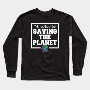 I'd Rather Be Saving The Planet Long Sleeve T-Shirt